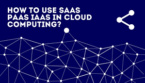 Read more about the article How to Use Saas Paas Iaas In Cloud Computing?