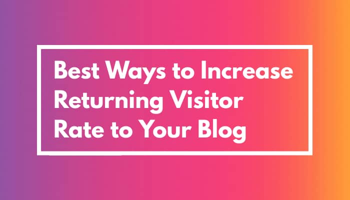 15 Proven Ways to Increase Your Returning Visitor Rate